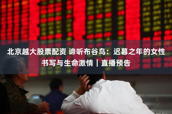 北京越大股票配资 谛听布谷鸟：迟暮之年的女性书写与生命激情｜直播预告